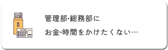 管理部・総務部にお金や時間をかけたくない…
